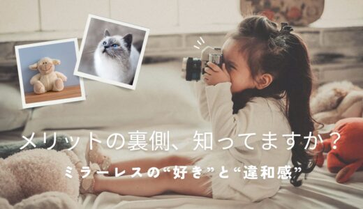 【231記事目】ミラーレスの“好き”と“違和感”